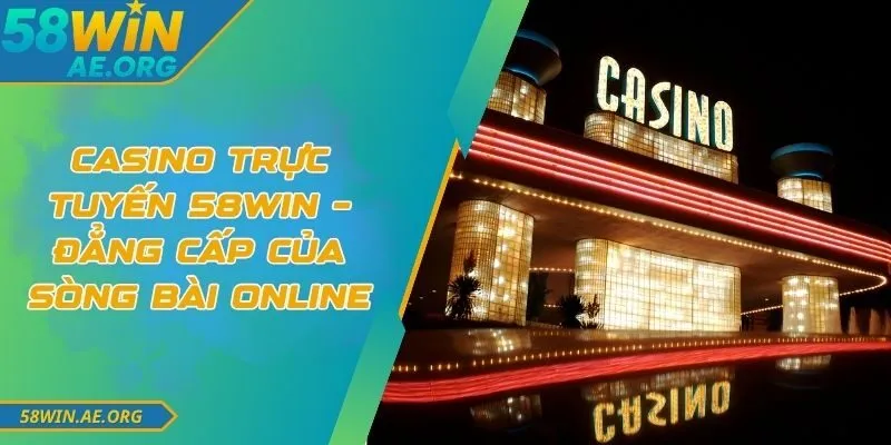 Casino Trực Tuyến 58WIN – Đẳng Cấp Của Sòng Bài Online