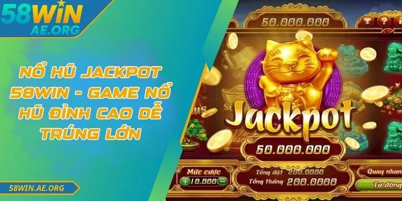 Nổ Hũ Jackpot 58WIN - Game Nổ Hũ Đỉnh Cao Dễ Trúng Lớn