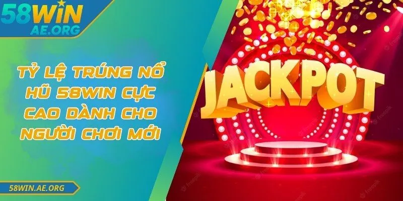 Tỷ Lệ Trúng Nổ Hũ 58WIN Cực Cao Dành Cho Người Chơi Mới